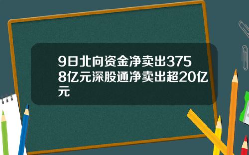 9日北向资金净卖出3758亿元深股通净卖出超20亿元