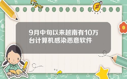 9月中旬以来越南有10万台计算机感染恶意软件