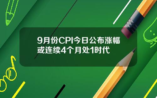 9月份CPI今日公布涨幅或连续4个月处1时代