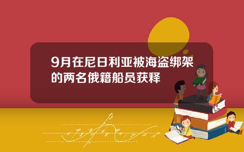 9月在尼日利亚被海盗绑架的两名俄籍船员获释