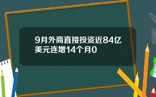 9月外商直接投资近84亿美元连增14个月0