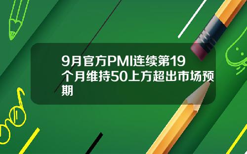 9月官方PMI连续第19个月维持50上方超出市场预期