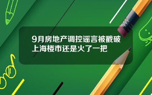 9月房地产调控谣言被戳破上海楼市还是火了一把