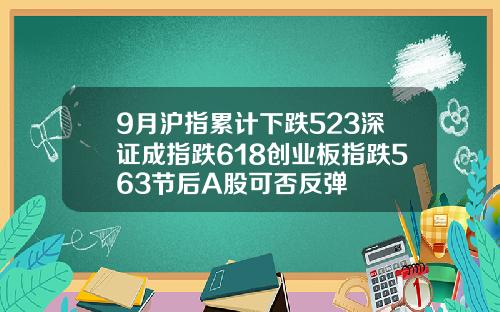 9月沪指累计下跌523深证成指跌618创业板指跌563节后A股可否反弹