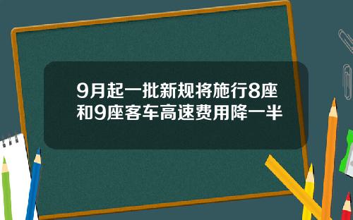 9月起一批新规将施行8座和9座客车高速费用降一半