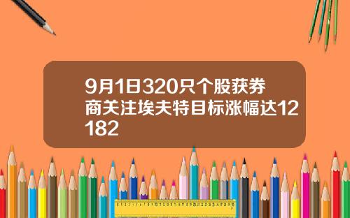 9月1日320只个股获券商关注埃夫特目标涨幅达12182