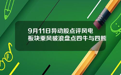 9月11日异动股点评风电板块乘风破浪盘点四牛与四熊