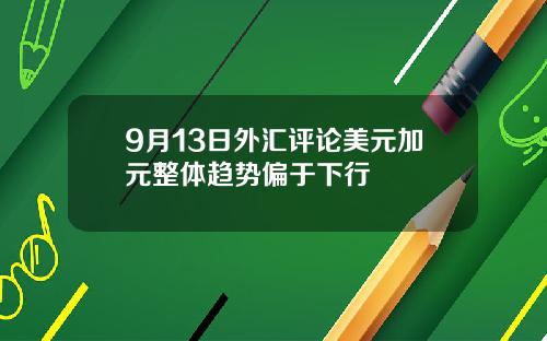 9月13日外汇评论美元加元整体趋势偏于下行