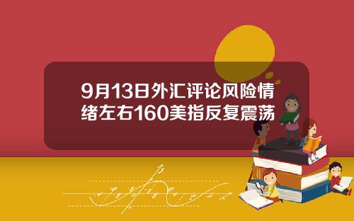 9月13日外汇评论风险情绪左右160美指反复震荡