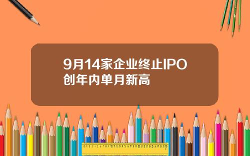 9月14家企业终止IPO创年内单月新高