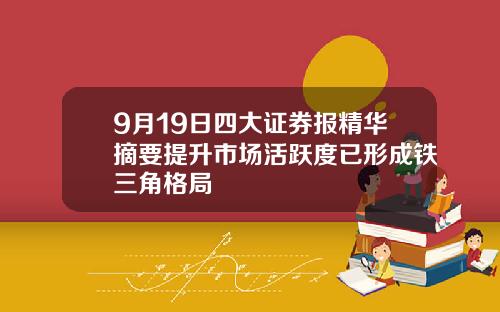 9月19日四大证券报精华摘要提升市场活跃度已形成铁三角格局