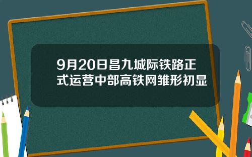 9月20日昌九城际铁路正式运营中部高铁网雏形初显