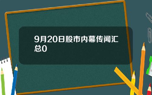 9月20日股市内幕传闻汇总0