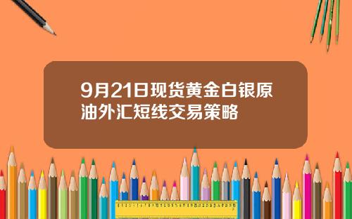 9月21日现货黄金白银原油外汇短线交易策略