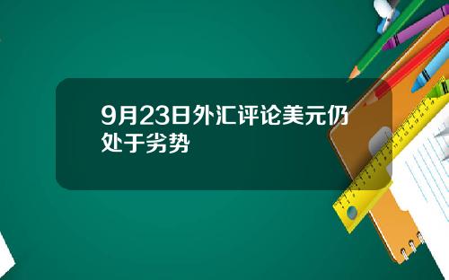 9月23日外汇评论美元仍处于劣势