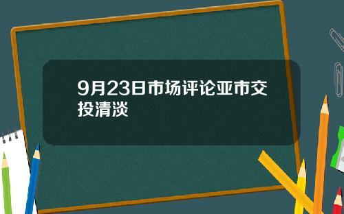 9月23日市场评论亚市交投清淡