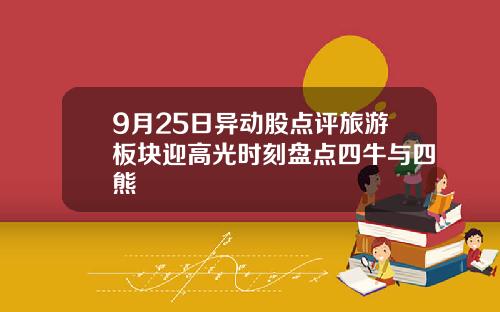 9月25日异动股点评旅游板块迎高光时刻盘点四牛与四熊