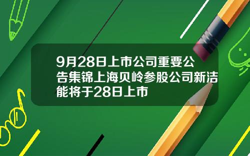 9月28日上市公司重要公告集锦上海贝岭参股公司新洁能将于28日上市