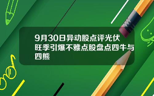 9月30日异动股点评光伏旺季引爆不雅点股盘点四牛与四熊