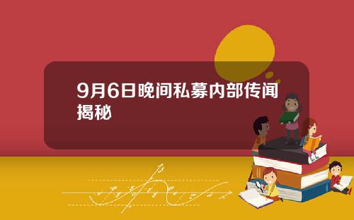 9月6日晚间私募内部传闻揭秘
