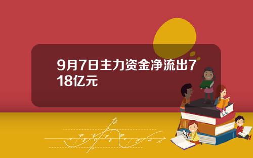 9月7日主力资金净流出718亿元