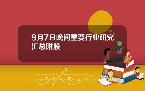 9月7日晚间重要行业研究汇总附股