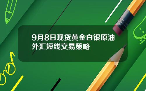 9月8日现货黄金白银原油外汇短线交易策略
