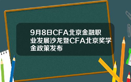 9月8日CFA北京金融职业发展沙龙暨CFA北京奖学金政策发布