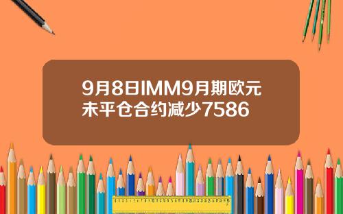 9月8日IMM9月期欧元未平仓合约减少7586