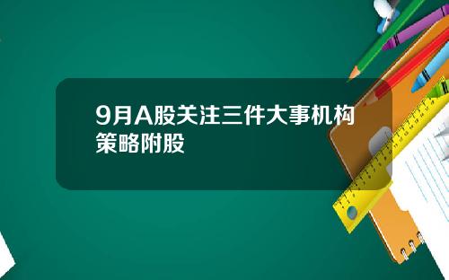 9月A股关注三件大事机构策略附股