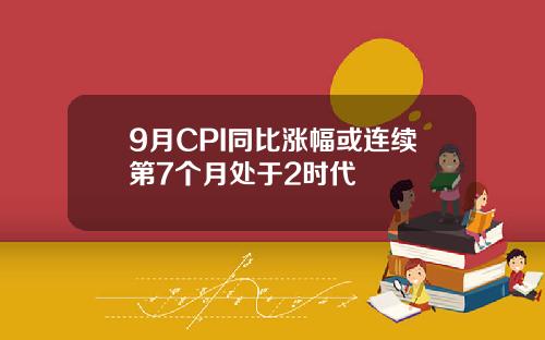 9月CPI同比涨幅或连续第7个月处于2时代