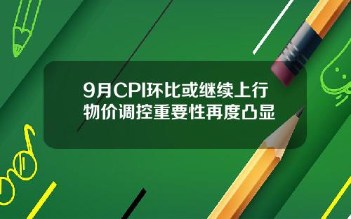 9月CPI环比或继续上行物价调控重要性再度凸显