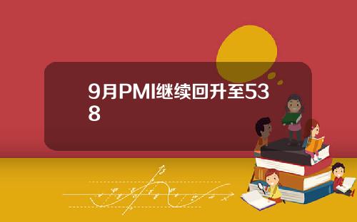 9月PMI继续回升至538