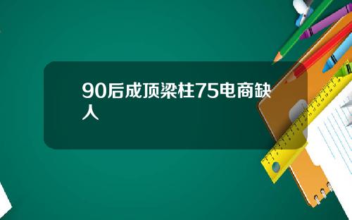 90后成顶梁柱75电商缺人