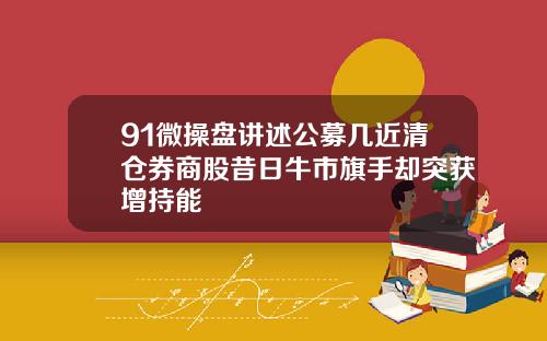 91微操盘讲述公募几近清仓券商股昔日牛市旗手却突获增持能