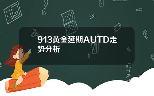 913黄金延期AUTD走势分析