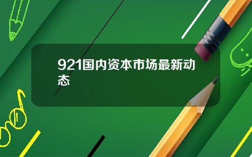 921国内资本市场最新动态