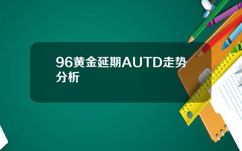 96黄金延期AUTD走势分析