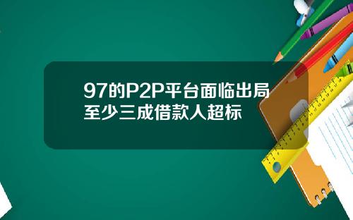 97的P2P平台面临出局至少三成借款人超标