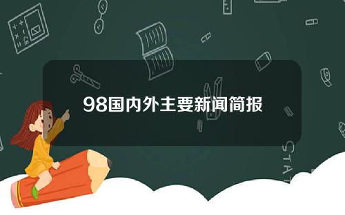 98国内外主要新闻简报