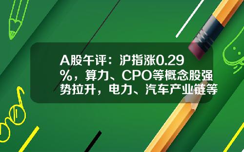 A股午评：沪指涨0.29%，算力、CPO等概念股强势拉升，电力、汽车产业链等板块下挫-汽车行业股票最新资讯