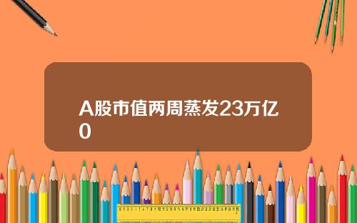 A股市值两周蒸发23万亿0