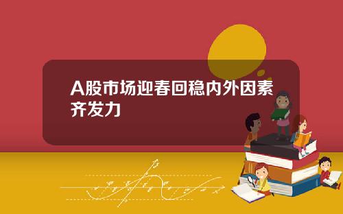 A股市场迎春回稳内外因素齐发力