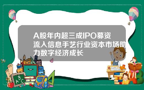 A股年内超三成IPO募资流入信息手艺行业资本市场助力数字经济成长