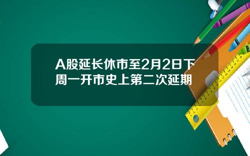 A股延长休市至2月2日下周一开市史上第二次延期