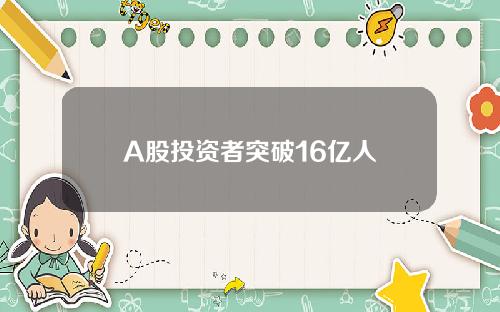 A股投资者突破16亿人