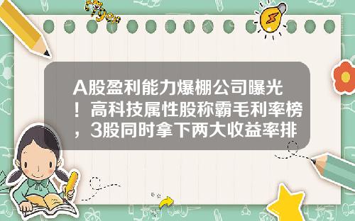 A股盈利能力爆棚公司曝光！高科技属性股称霸毛利率榜，3股同时拿下两大收益率排行榜前三甲-品质好的股票资讯