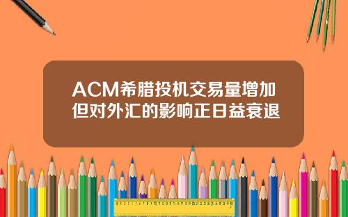 ACM希腊投机交易量增加但对外汇的影响正日益衰退