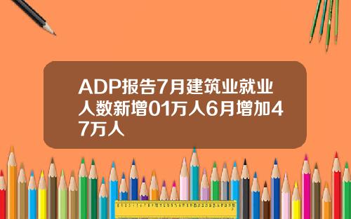 ADP报告7月建筑业就业人数新增01万人6月增加47万人