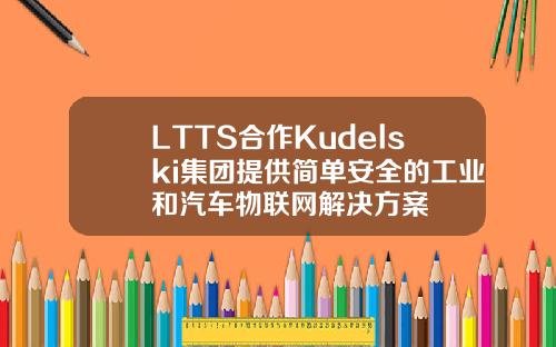 LTTS合作Kudelski集团提供简单安全的工业和汽车物联网解决方案